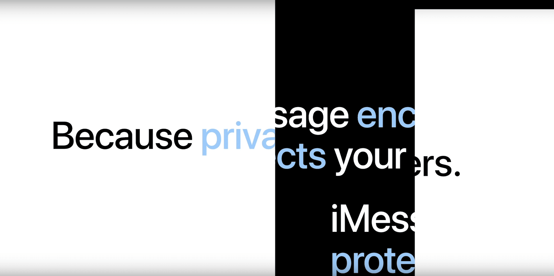 Abstract image featuring the partially visible text: "Because privacy message enc... protects your... iMessa... prote..." in various shades of black and blue on a split white and black environment. The text is cut off, making some words incomplete.