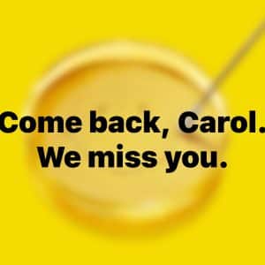 Yellow background with a blurry bowl and spoon. Bold black text in the center reads, "Come back, Carol. Season 2 isn’t the same without you.